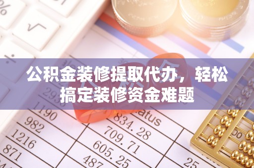 禹州公积金装修提取代办，轻松搞定装修资金难题