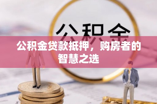 禹州公积金贷款抵押，购房者的智慧之选
