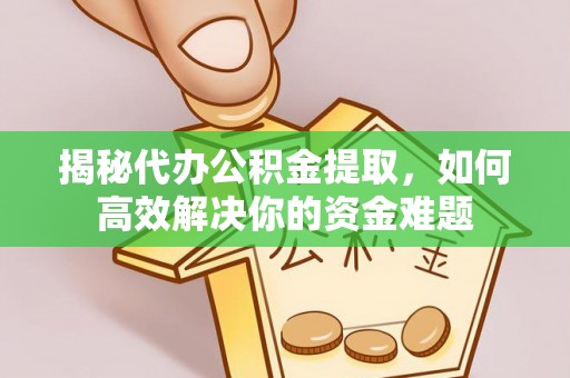 禹州揭秘代办公积金提取，如何高效解决你的资金难题