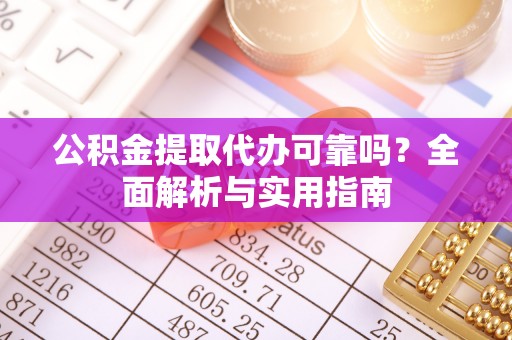 禹州公积金提取代办可靠吗？全面解析与实用指南