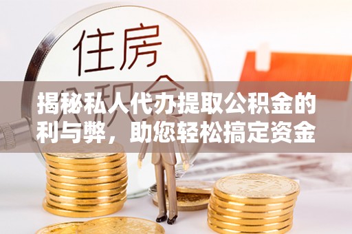 禹州揭秘私人代办提取公积金的利与弊，助您轻松搞定资金难题
