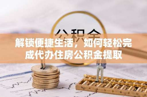 禹州解锁便捷生活，如何轻松完成代办住房公积金提取