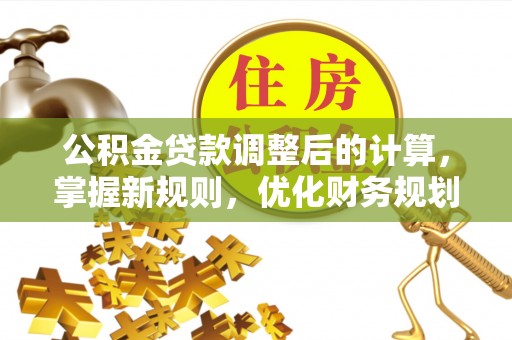 禹州公积金贷款调整后的计算，掌握新规则，优化财务规划