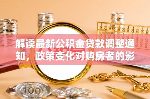禹州解读最新公积金贷款调整通知，政策变化对购房者的影响
