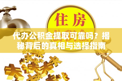 禹州代办公积金提取可靠吗？揭秘背后的真相与选择指南