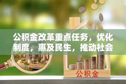 禹州公积金改革重点任务，优化制度，惠及民生，推动社会公平发展
