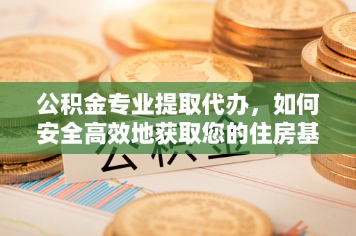 禹州公积金专业提取代办，如何安全高效地获取您的住房基金