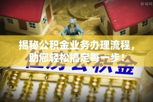 禹州揭秘公积金业务办理流程，助您轻松搞定每一步！