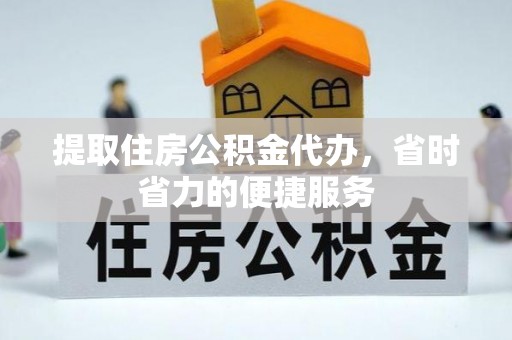 禹州提取住房公积金代办，省时省力的便捷服务