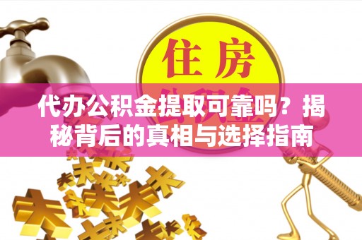 禹州代办公积金提取可靠吗？揭秘背后的真相与选择指南