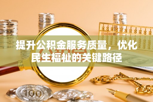 禹州提升公积金服务质量，优化民生福祉的关键路径