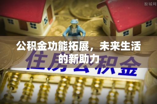 禹州公积金功能拓展，未来生活的新助力