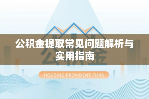 禹州公积金提取常见问题解析与实用指南