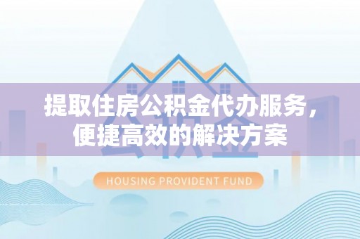 禹州提取住房公积金代办服务，便捷高效的解决方案
