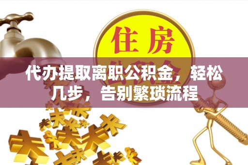 禹州代办提取离职公积金，轻松几步，告别繁琐流程