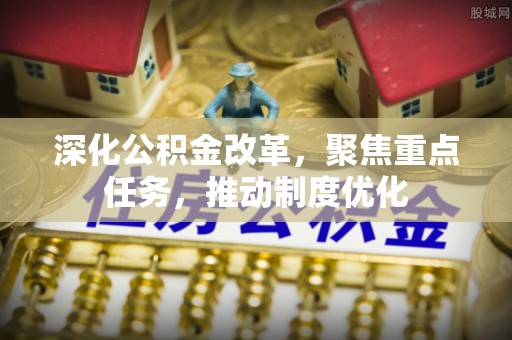 禹州深化公积金改革，聚焦重点任务，推动制度优化