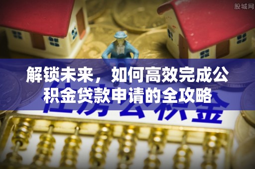 禹州解锁未来，如何高效完成公积金贷款申请的全攻略