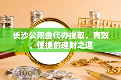 禹州长沙公积金代办提取，高效、便捷的理财之道