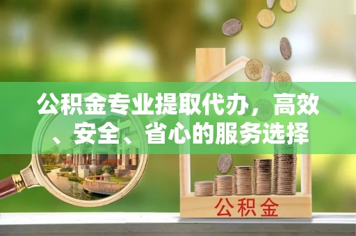禹州公积金专业提取代办，高效、安全、省心的服务选择