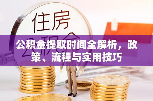 禹州公积金提取时间全解析，政策、流程与实用技巧