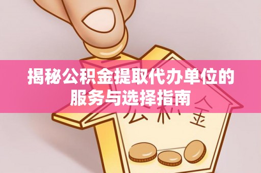 禹州揭秘公积金提取代办单位的服务与选择指南