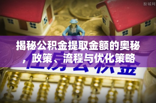 禹州揭秘公积金提取金额的奥秘，政策、流程与优化策略