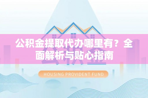禹州公积金提取代办哪里有？全面解析与贴心指南