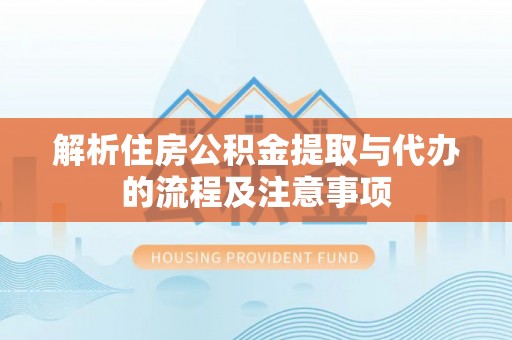 禹州解析住房公积金提取与代办的流程及注意事项