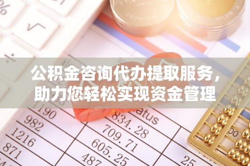 禹州公积金咨询代办提取服务，助力您轻松实现资金管理