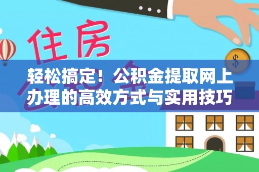 禹州轻松搞定！公积金提取网上办理的高效方式与实用技巧
