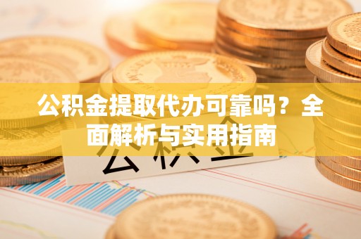 禹州公积金提取代办可靠吗？全面解析与实用指南