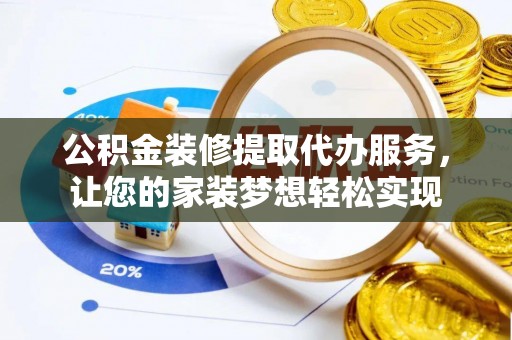 禹州公积金装修提取代办服务，让您的家装梦想轻松实现