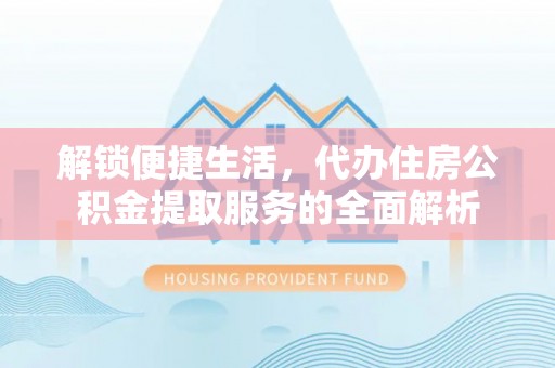 禹州解锁便捷生活，代办住房公积金提取服务的全面解析