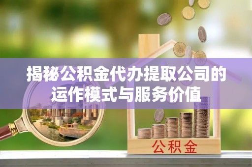 禹州揭秘公积金代办提取公司的运作模式与服务价值