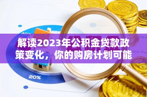 禹州解读2023年公积金贷款政策变化，你的购房计划可能因此受益
