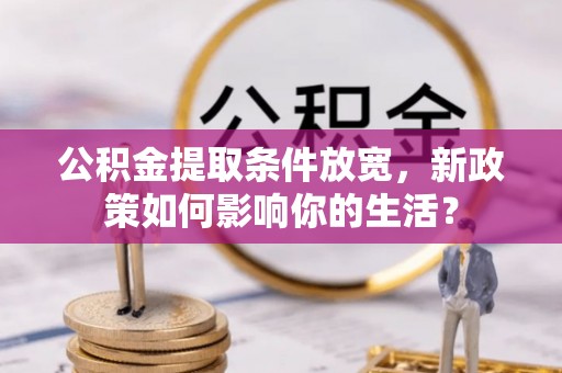 禹州公积金提取条件放宽，新政策如何影响你的生活？