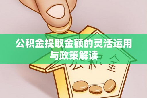 禹州公积金提取金额的灵活运用与政策解读