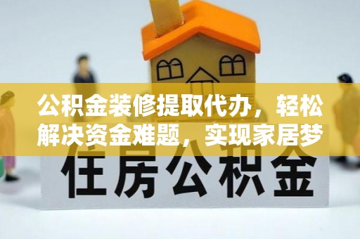 禹州公积金装修提取代办，轻松解决资金难题，实现家居梦想