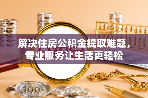 禹州解决住房公积金提取难题，专业服务让生活更轻松