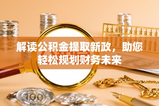禹州解读公积金提取新政，助您轻松规划财务未来