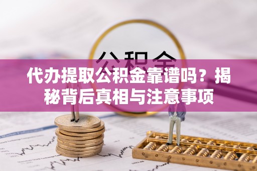 禹州代办提取公积金靠谱吗？揭秘背后真相与注意事项