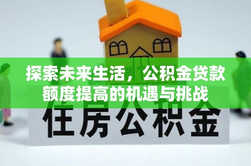禹州探索未来生活，公积金贷款额度提高的机遇与挑战