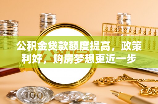 禹州公积金贷款额度提高，政策利好，购房梦想更近一步