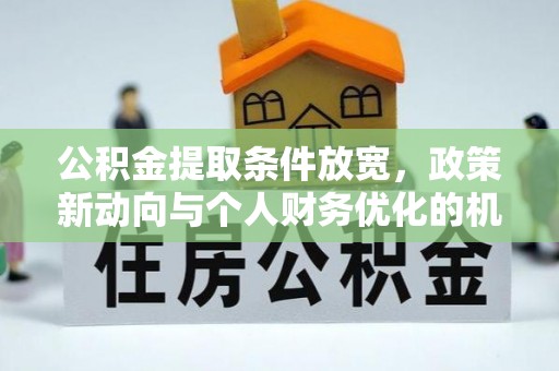 禹州公积金提取条件放宽，政策新动向与个人财务优化的机遇