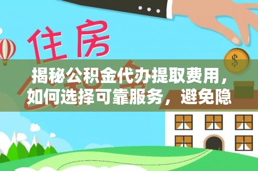 禹州揭秘公积金代办提取费用，如何选择可靠服务，避免隐形成本？