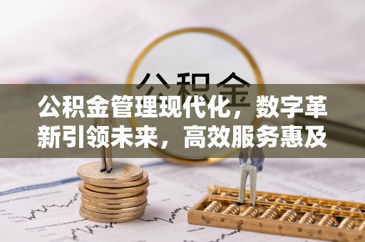 禹州公积金管理现代化，数字革新引领未来，高效服务惠及民生