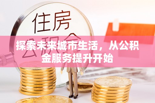 禹州探索未来城市生活，从公积金服务提升开始