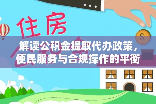 禹州解读公积金提取代办政策，便民服务与合规操作的平衡之道