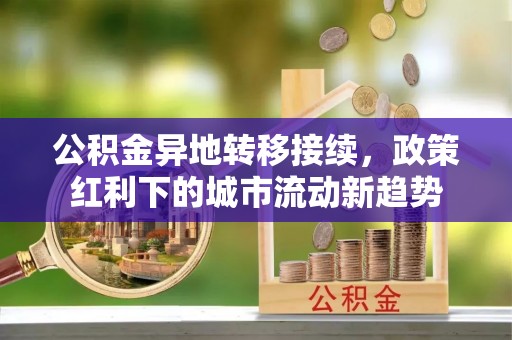 禹州公积金异地转移接续，政策红利下的城市流动新趋势
