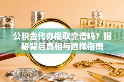 禹州公积金代办提取靠谱吗？揭秘背后真相与选择指南
